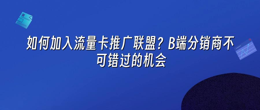 如何加入流量卡推广联盟？B端分销商不可错过的机会