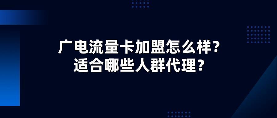 广电流量卡加盟怎么样？适合哪些人群代理？