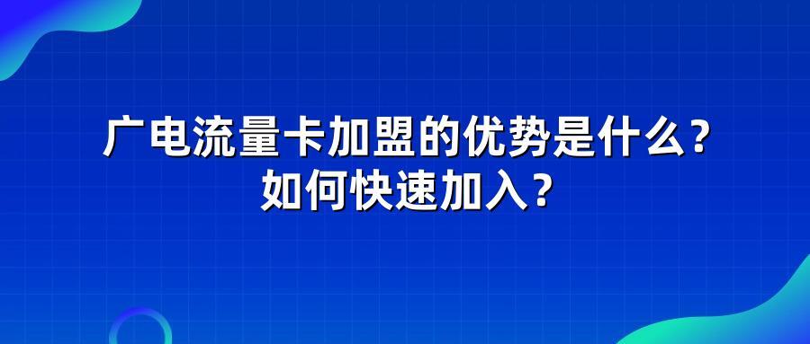 广电流量卡加盟的优势是什么？如何快速加入？