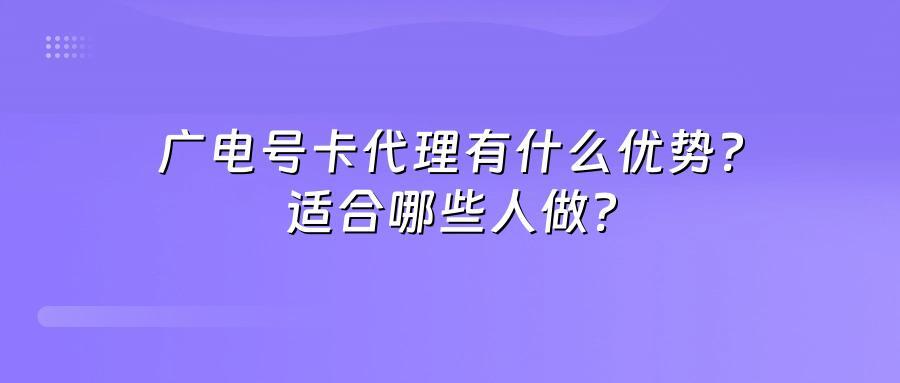 广电号卡代理有什么优势？适合哪些人做？