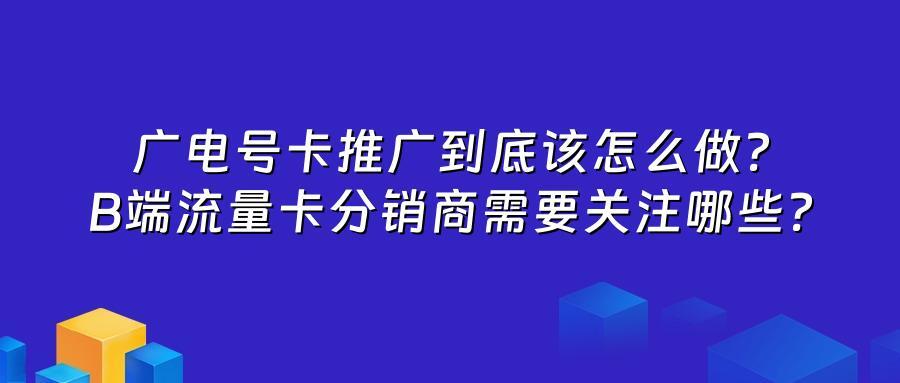 广电号卡推广到底该怎么做？B端流量卡分销商需要关注哪些？