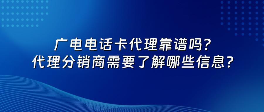 广电电话卡代理靠谱吗？代理分销商需要了解哪些信息？