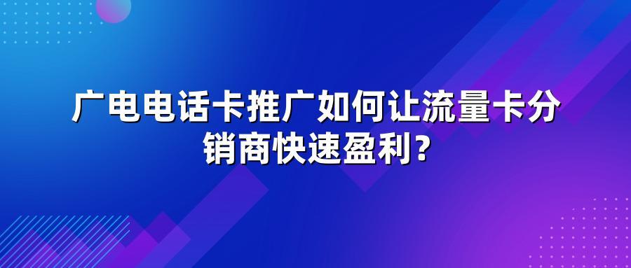 广电电话卡推广如何让流量卡分销商快速盈利？