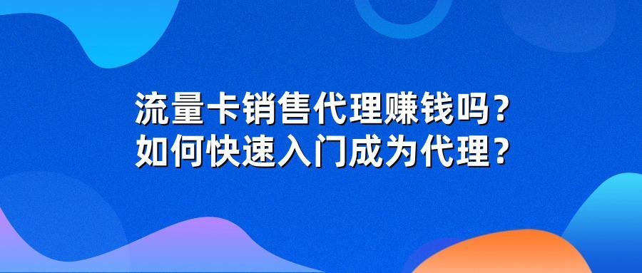 流量卡销售代理赚钱吗？如何快速入门成为代理？