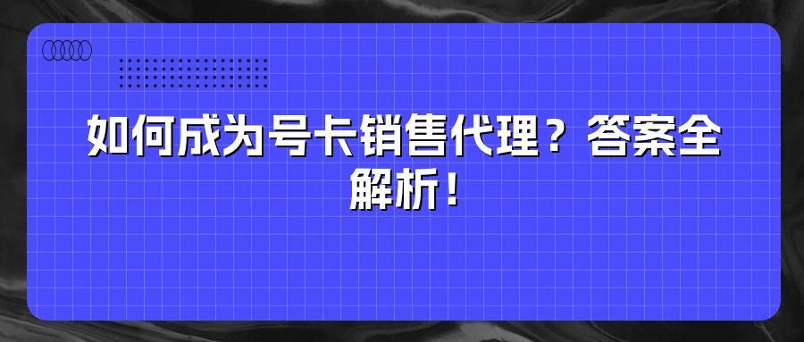 如何成为号卡销售代理？答案全解析！