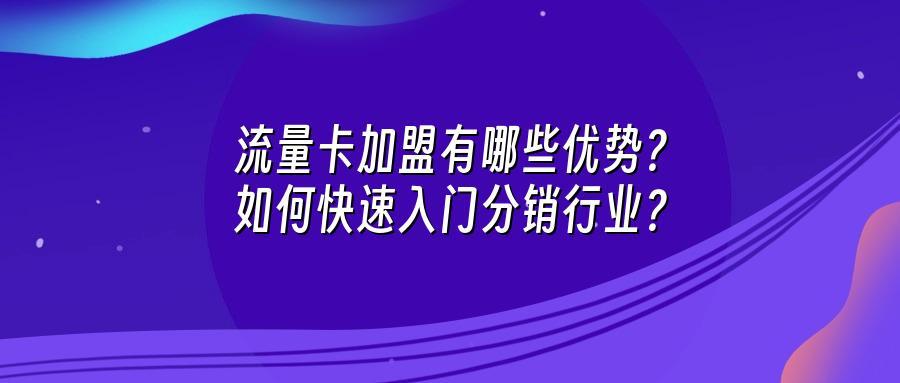 流量卡加盟有哪些优势？如何快速入门分销行业？