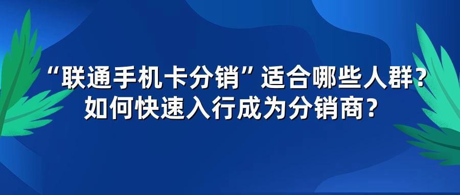 “联通手机卡分销”适合哪些人群？如何快速入行成为分销商？