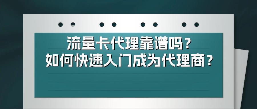 流量卡代理靠谱吗？如何快速入门成为代理商？