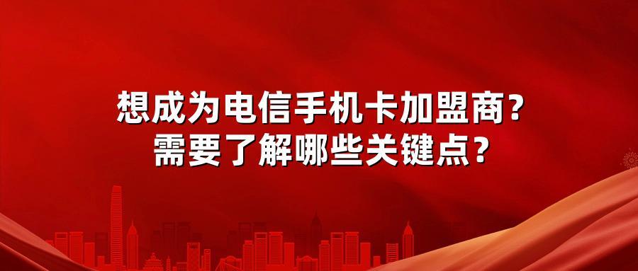 想成为电信手机卡加盟商？需要了解哪些关键点？