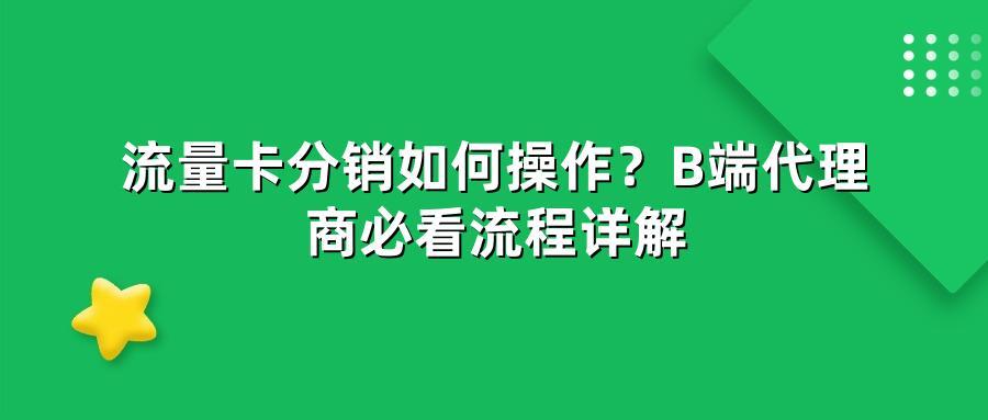 流量卡分销如何操作？B端代理商必看流程详解