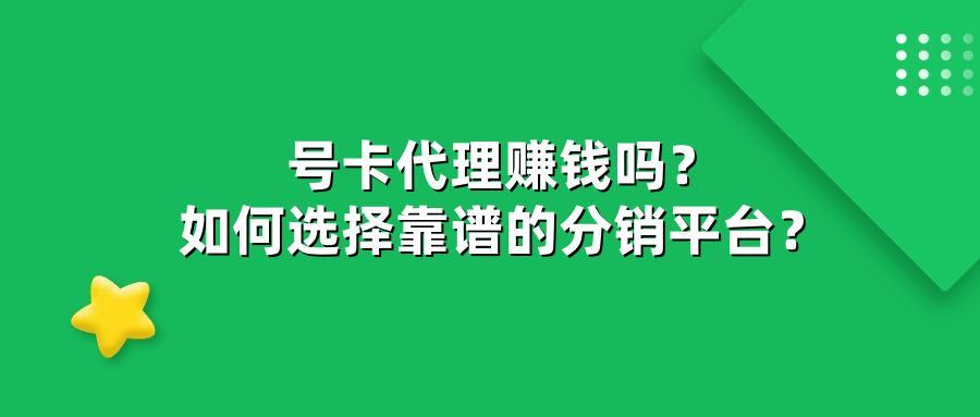 号卡代理赚钱吗？如何选择靠谱的分销平台？