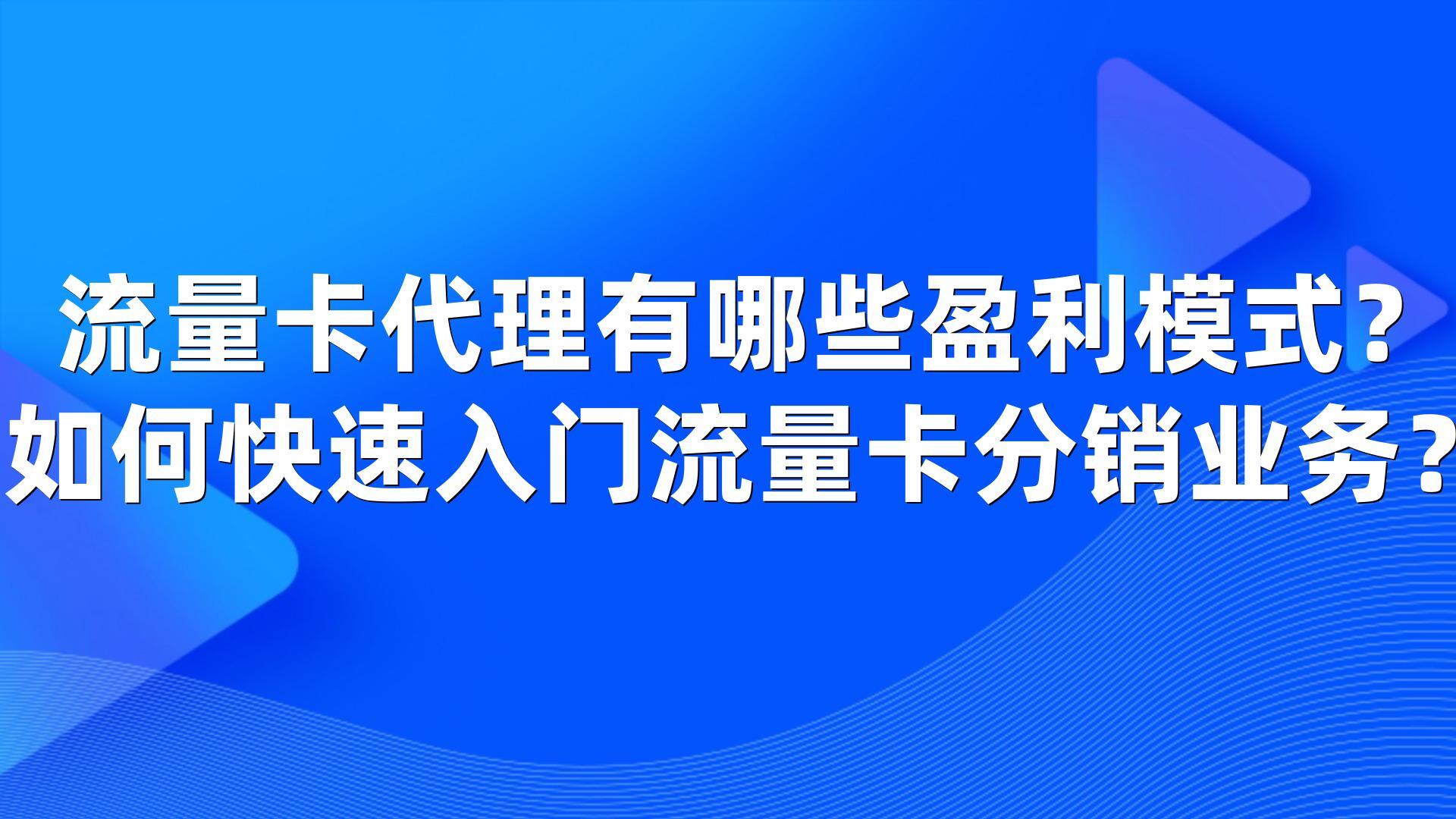 流量卡代理有哪些盈利模式？如何快速入门流量卡分销业务？