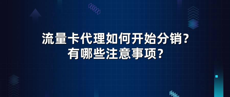 流量卡代理如何开始分销？有哪些注意事项？