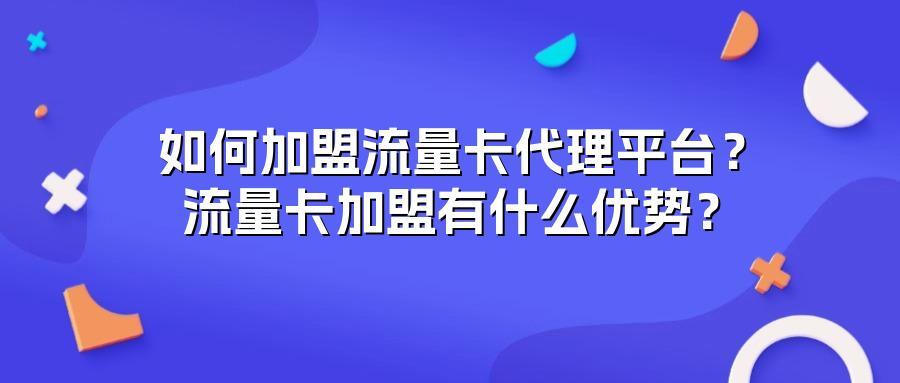 如何加盟流量卡代理平台？流量卡加盟有什么优势？