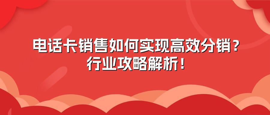 电话卡销售如何实现高效分销？行业攻略解析！