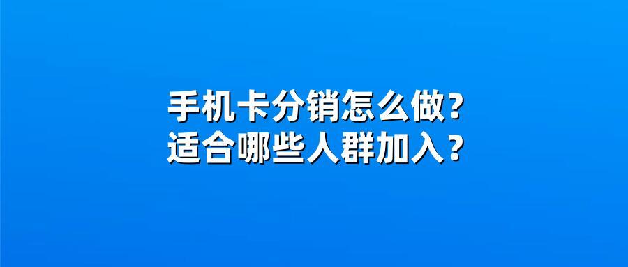 手机卡分销怎么做？适合哪些人群加入？