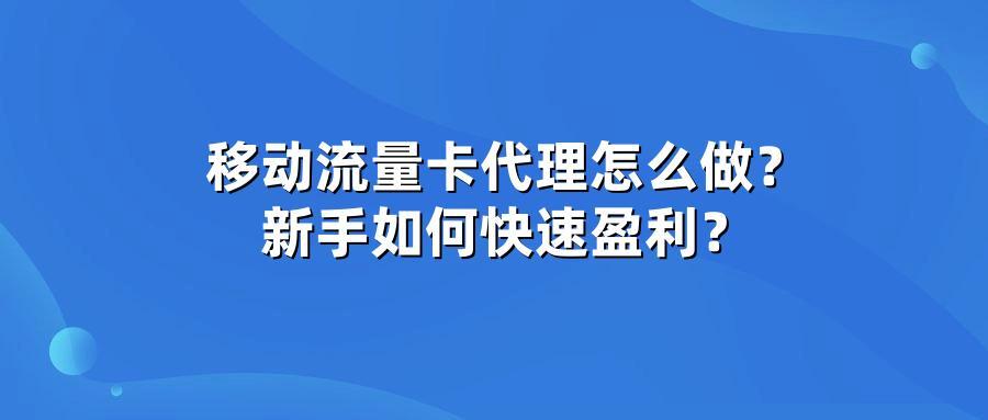 移动流量卡代理怎么做？新手如何快速盈利？