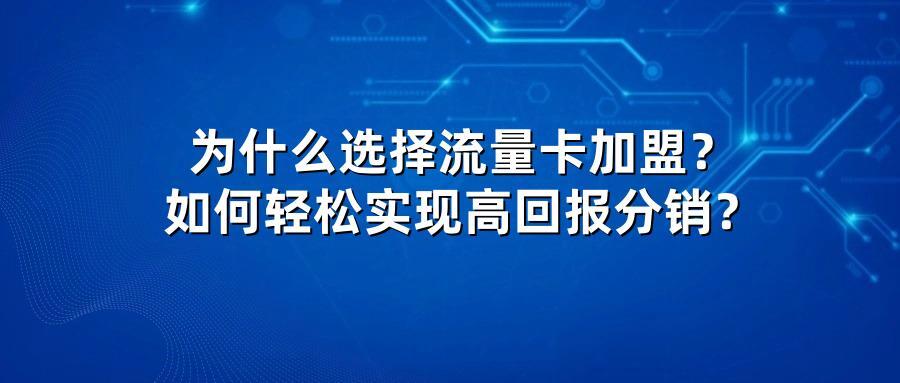 为什么选择流量卡加盟？如何轻松实现高回报分销？