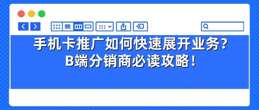 手机卡推广如何快速展开业务？B端分销商必读攻略！