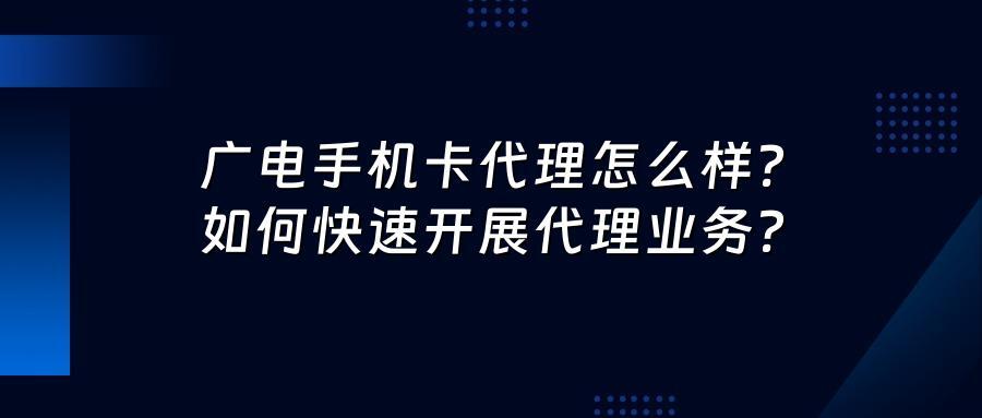 广电手机卡代理怎么样？如何快速开展代理业务？