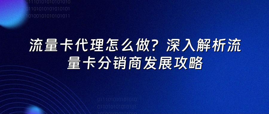 流量卡代理怎么做？深入解析流量卡分销商发展攻略