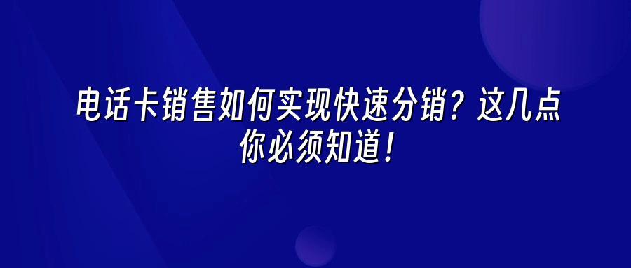 电话卡销售如何实现快速分销？这几点你必须知道！