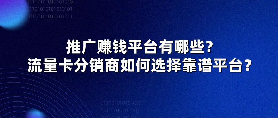 推广赚钱平台有哪些？流量卡分销商如何选择靠谱平台？