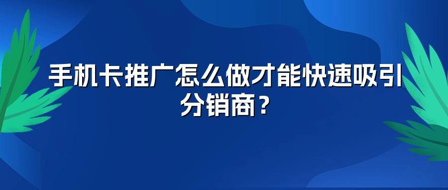 手机卡推广怎么做才能快速吸引分销商？