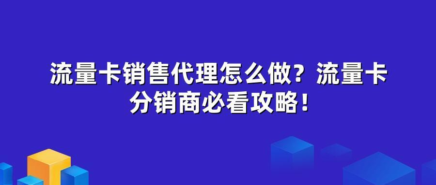 流量卡销售代理怎么做？流量卡分销商必看攻略！