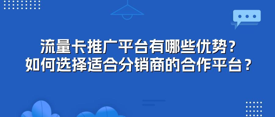 流量卡推广平台有哪些优势？如何选择适合分销商的合作平台？