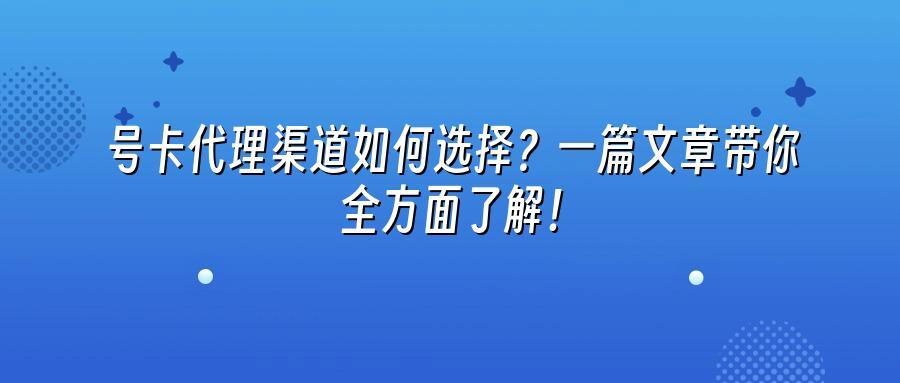 号卡代理渠道如何选择？一篇文章带你全方面了解！