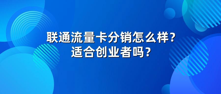 联通流量卡分销怎么样？适合创业者吗？
