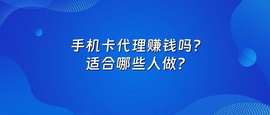 手机卡代理赚钱吗？适合哪些人做？