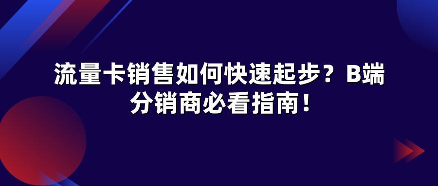 流量卡销售如何快速起步？B端分销商必看指南！