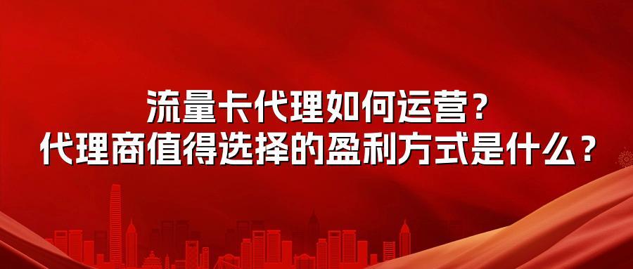 流量卡代理如何运营？代理商值得选择的盈利方式是什么？