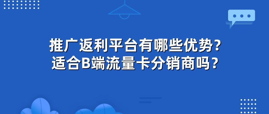 推广返利平台有哪些优势？适合B端流量卡分销商吗？