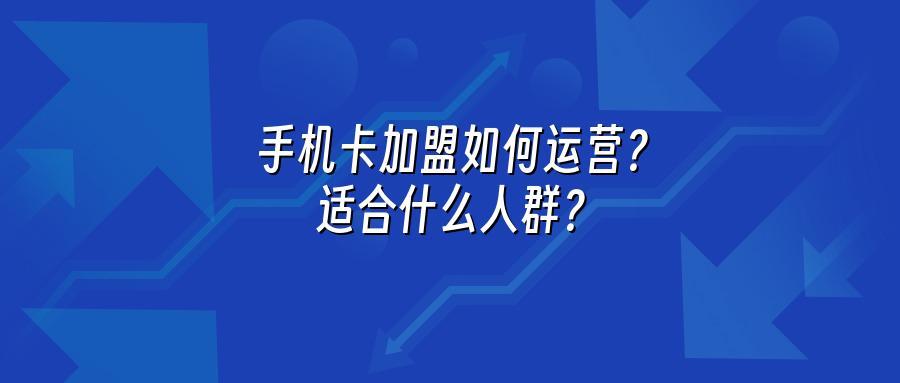 手机卡加盟如何运营？适合什么人群？