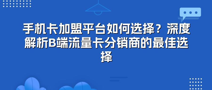 手机卡加盟平台如何选择？深度解析B端流量卡分销商的最佳选择