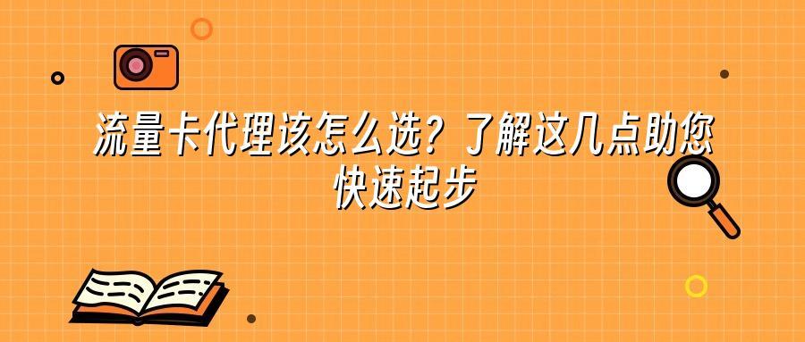 流量卡代理该怎么选？了解这几点助您快速起步