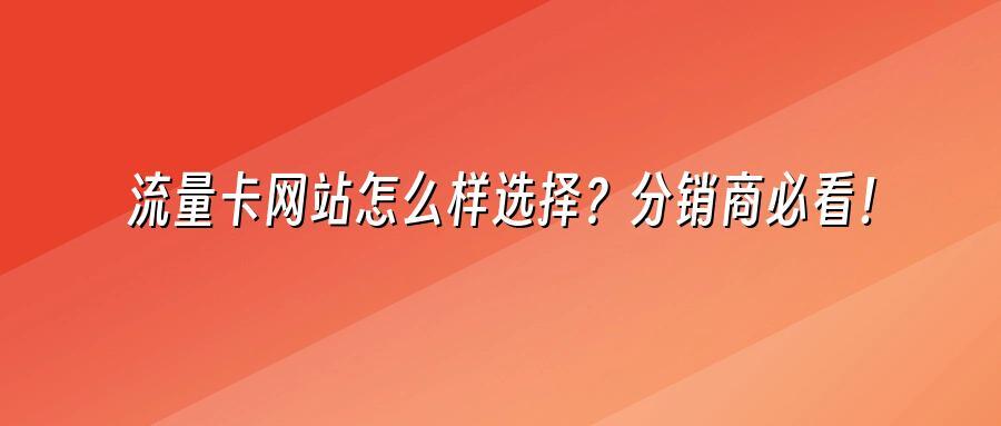 流量卡网站怎么样选择？分销商必看！