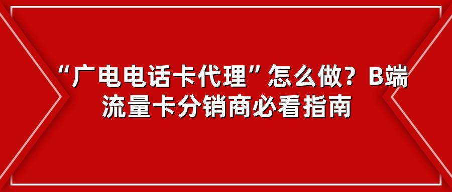 “广电电话卡代理”怎么做？B端流量卡分销商必看指南
