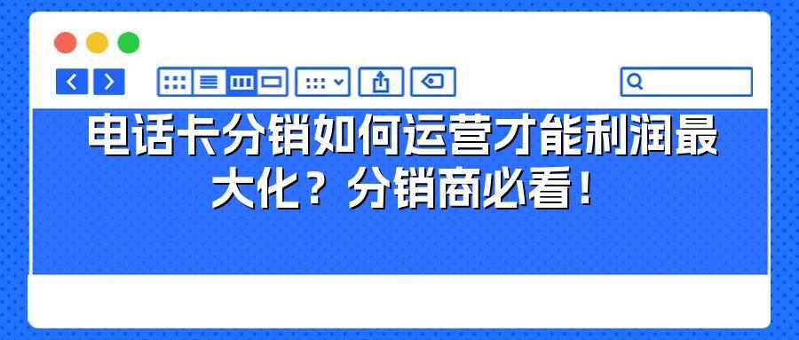 电话卡分销如何运营才能利润最大化？分销商必看！