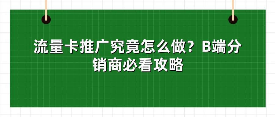 流量卡推广究竟怎么做？B端分销商必看攻略