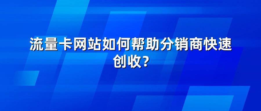 流量卡网站如何帮助分销商快速创收？