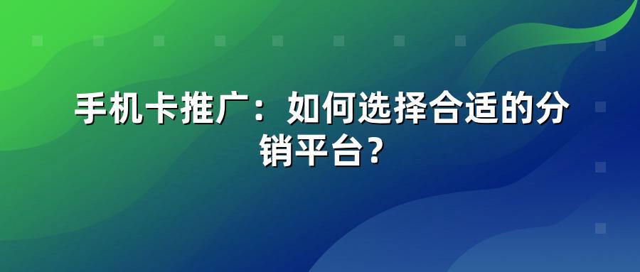 手机卡推广：如何选择合适的分销平台？