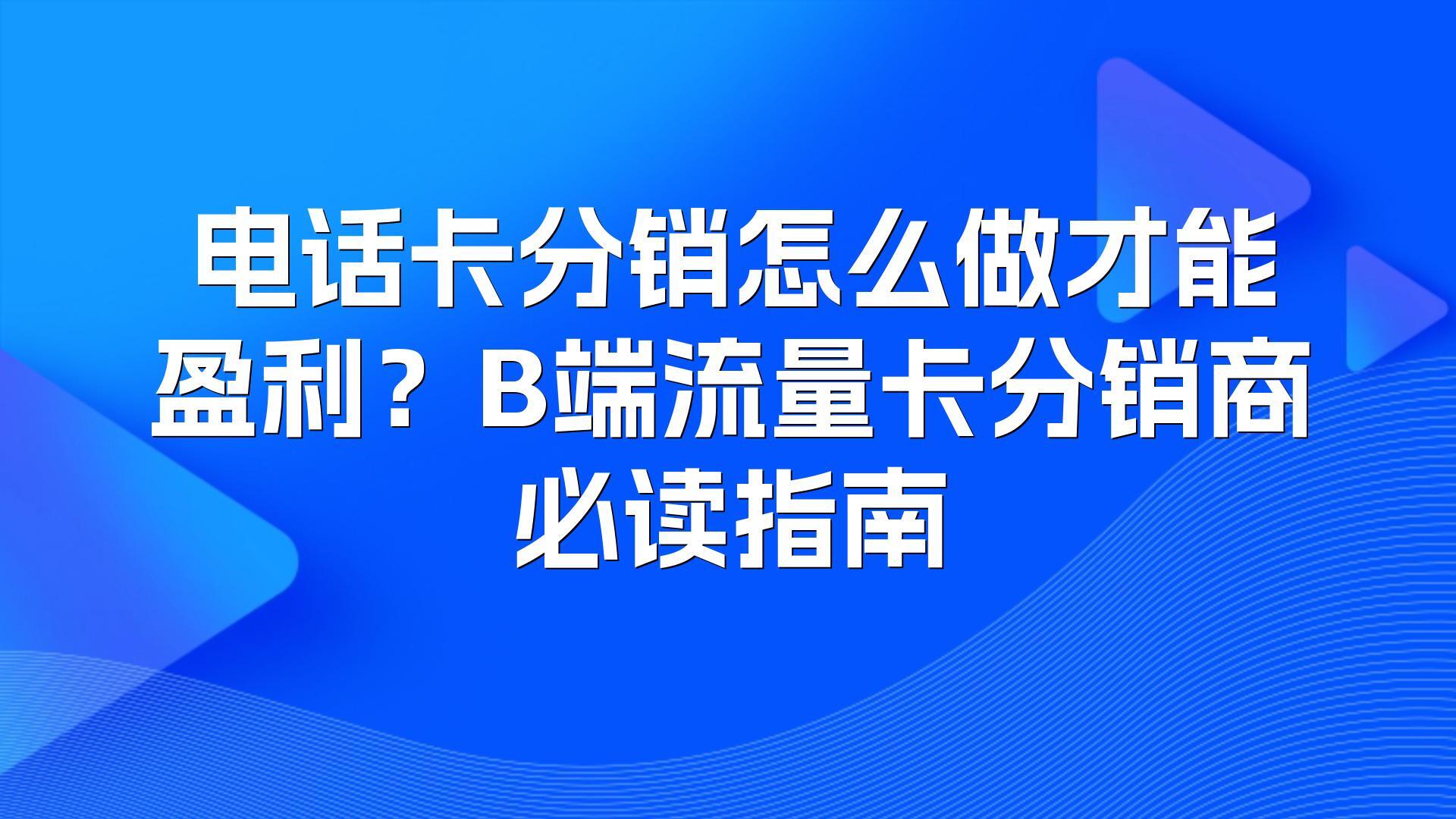 电话卡分销怎么做才能盈利？B端流量卡分销商必读指南