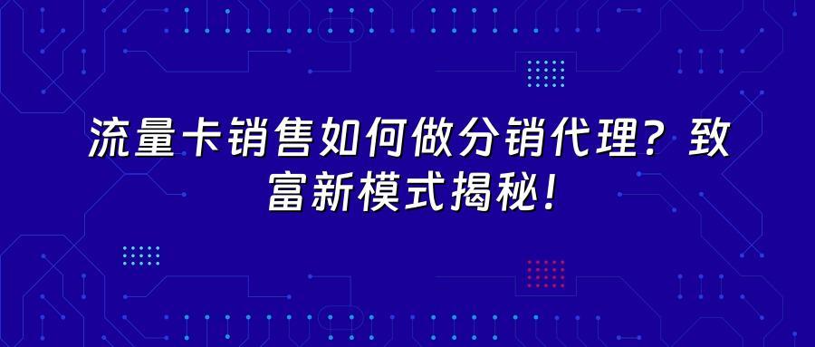 流量卡销售如何做分销代理？致富新模式揭秘！