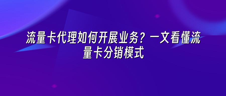 流量卡代理如何开展业务？一文看懂流量卡分销模式