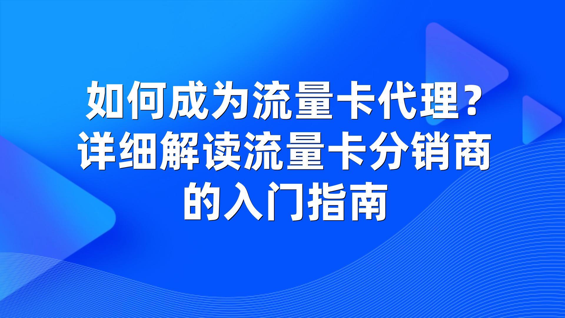 如何成为流量卡代理？详细解读流量卡分销商的入门指南