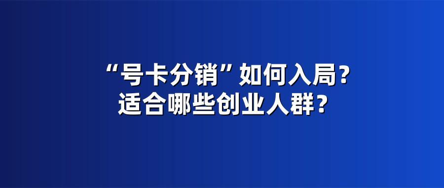 “号卡分销”如何入局？适合哪些创业人群？